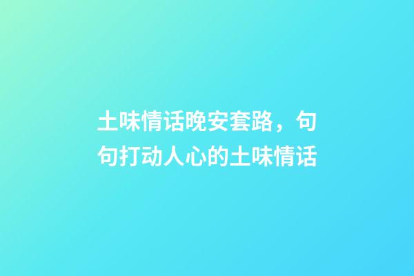 土味情话晚安套路，句句打动人心的土味情话-第1张-观点-玄机派