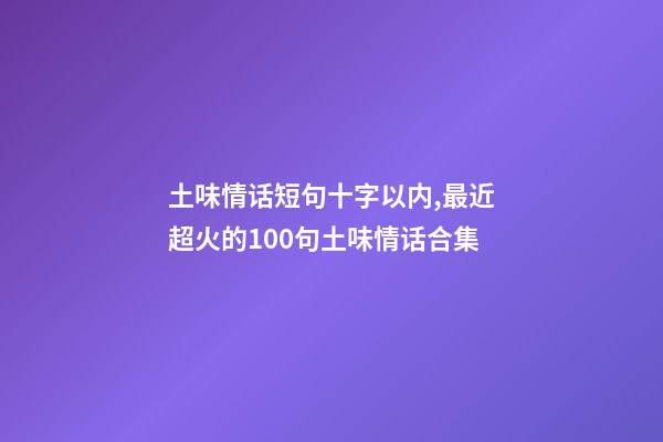 土味情话短句十字以内,最近超火的100句土味情话合集-第1张-观点-玄机派