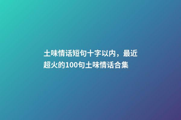 土味情话短句十字以内，最近超火的100句土味情话合集-第1张-观点-玄机派