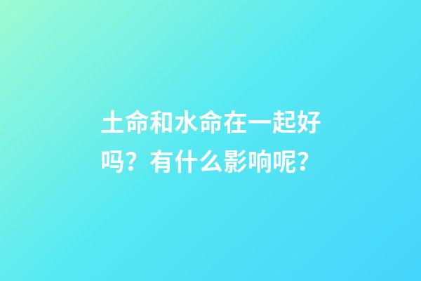 土命和水命在一起好吗？有什么影响呢？