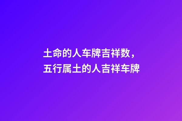 土命的人车牌吉祥数，五行属土的人吉祥车牌