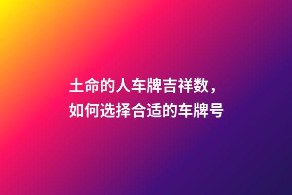 土命的人车牌吉祥数，如何选择合适的车牌号