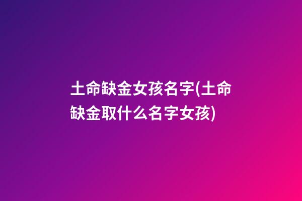 土命缺金女孩名字(土命缺金取什么名字女孩)