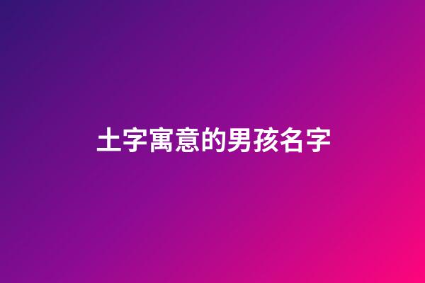土字寓意的男孩名字(土字寓意的男孩名字)-第1张-男孩起名-玄机派