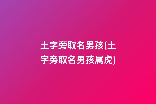 土字旁取名男孩(土字旁取名男孩属虎)