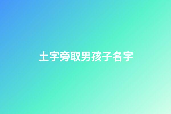 土字旁取男孩子名字(土字旁的男孩名字)-第1张-男孩起名-玄机派