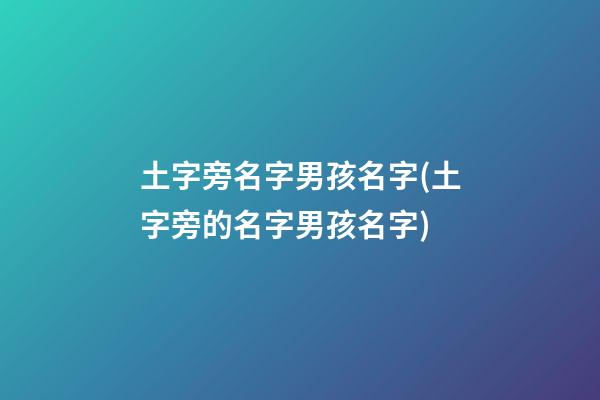 土字旁名字男孩名字(土字旁的名字男孩名字)