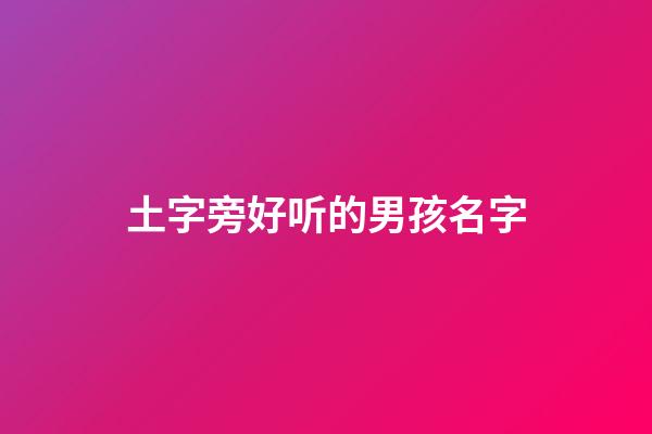 土字旁好听的男孩名字(土字旁好听的男孩名字两个字)-第1张-男孩起名-玄机派