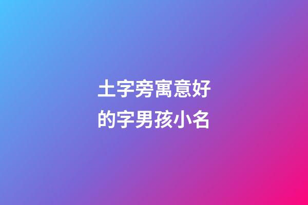 土字旁寓意好的字男孩小名(土字旁最吉利的字男孩)-第1张-男孩起名-玄机派