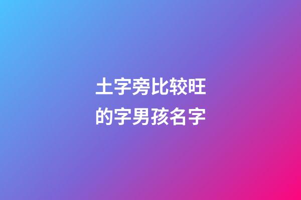 土字旁比较旺的字男孩名字(土字旁比较旺的字男孩小名)-第1张-男孩起名-玄机派