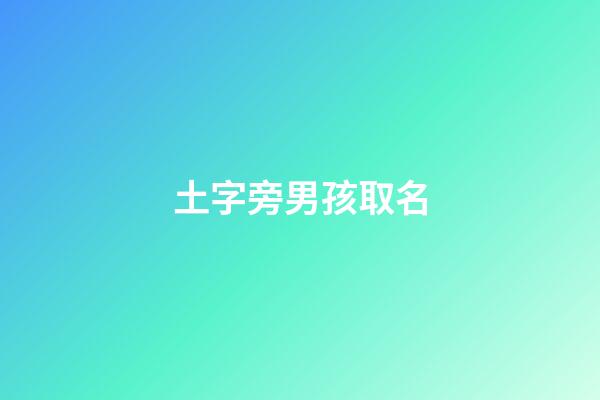 土字旁男孩取名(土字旁男孩取名大全集)-第1张-男孩起名-玄机派