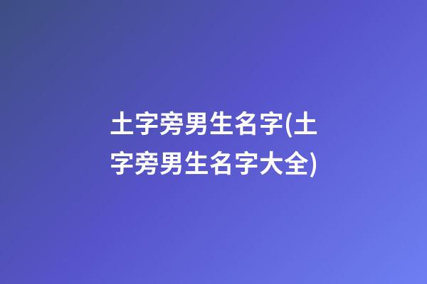 土字旁男生名字(土字旁男生名字大全)