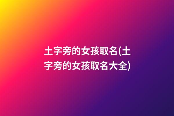 土字旁的女孩取名(土字旁的女孩取名大全)