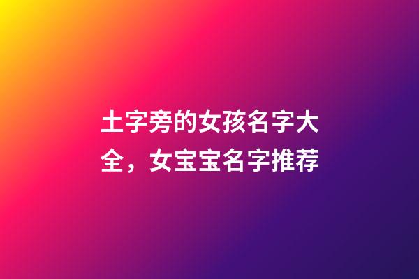 土字旁的女孩名字大全，女宝宝名字推荐
