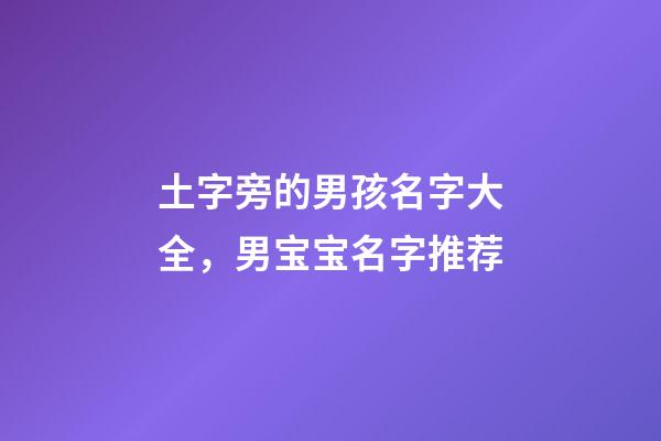 土字旁的男孩名字大全，男宝宝名字推荐