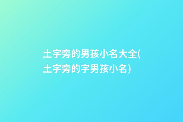 土字旁的男孩小名大全(土字旁的字男孩小名)