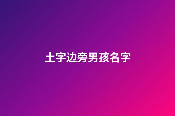 土字边旁男孩名字(土字旁的男孩名字有哪些字)-第1张-男孩起名-玄机派