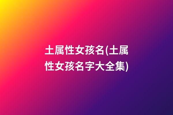 土属性女孩名(土属性女孩名字大全集)