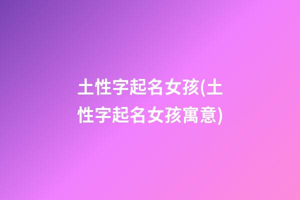 土性字起名女孩(土性字起名女孩寓意)