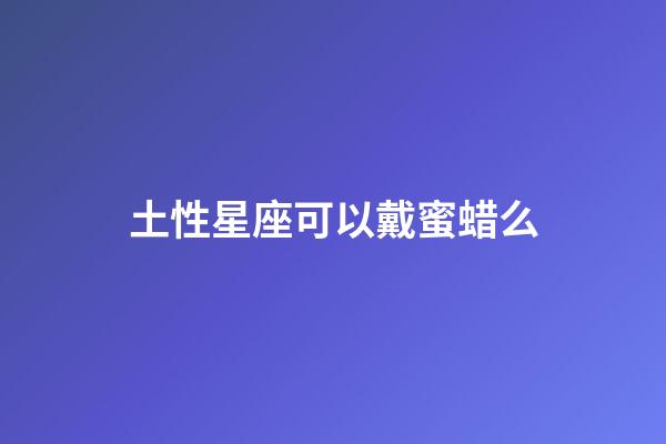 土性星座可以戴蜜蜡么-第1张-星座运势-玄机派