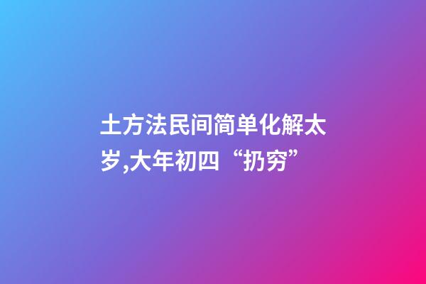 土方法民间简单化解太岁,大年初四“扔穷”-第1张-观点-玄机派