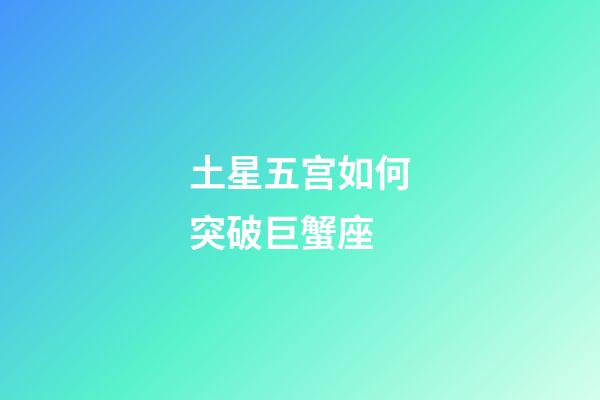 土星五宫如何突破巨蟹座-第1张-星座运势-玄机派