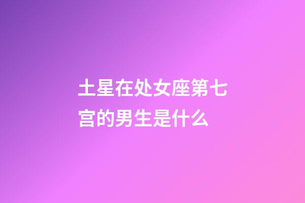 土星在处女座第七宫的男生是什么-第1张-星座运势-玄机派