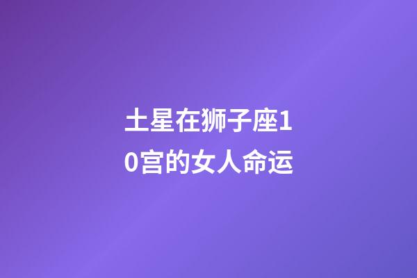 土星在狮子座10宫的女人命运-第1张-星座运势-玄机派