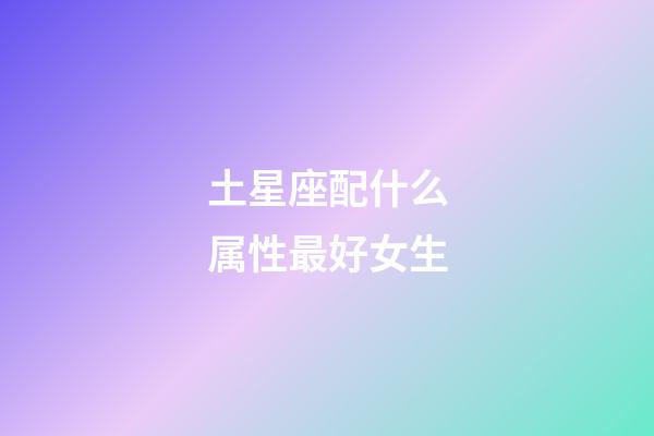 土星座配什么属性最好女生-第1张-星座运势-玄机派