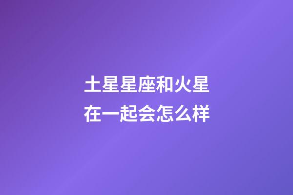 土星星座和火星在一起会怎么样-第1张-星座运势-玄机派