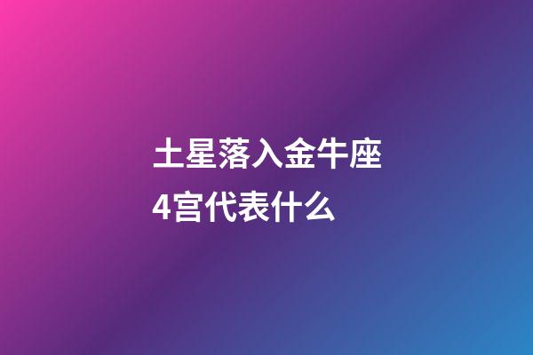 土星落入金牛座4宫代表什么-第1张-星座运势-玄机派