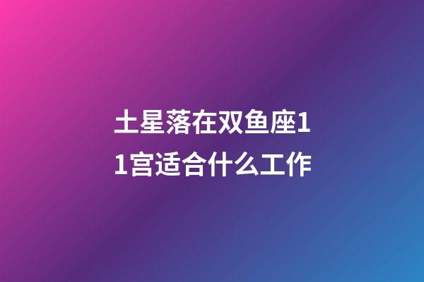 土星落在双鱼座11宫适合什么工作-第1张-星座运势-玄机派