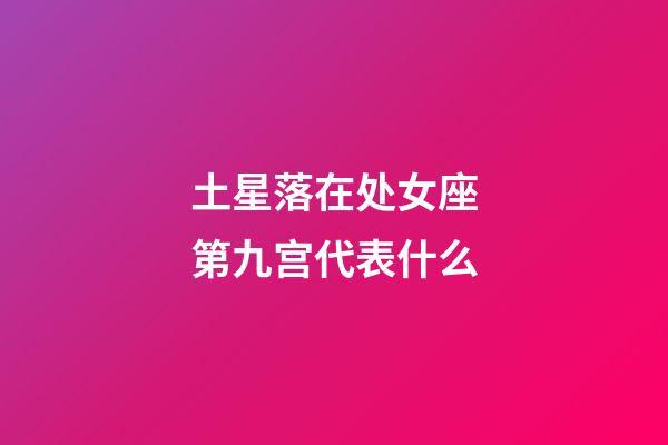 土星落在处女座第九宫代表什么-第1张-星座运势-玄机派