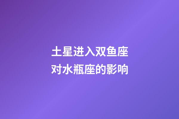 土星进入双鱼座对水瓶座的影响-第1张-星座运势-玄机派