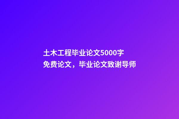 土木工程毕业论文5000字免费论文，毕业论文致谢导师-第1张-观点-玄机派