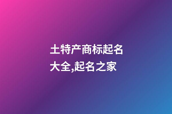 土特产商标起名大全,起名之家-第1张-商标起名-玄机派
