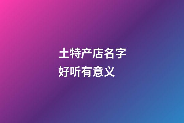土特产店名字好听有意义