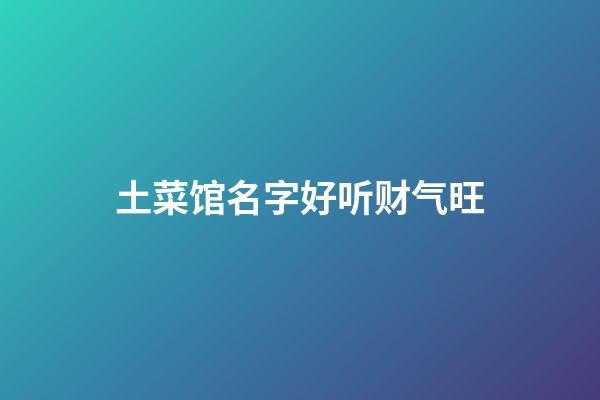 土菜馆名字好听财气旺