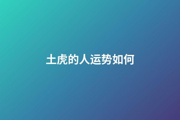 土虎的人运势如何