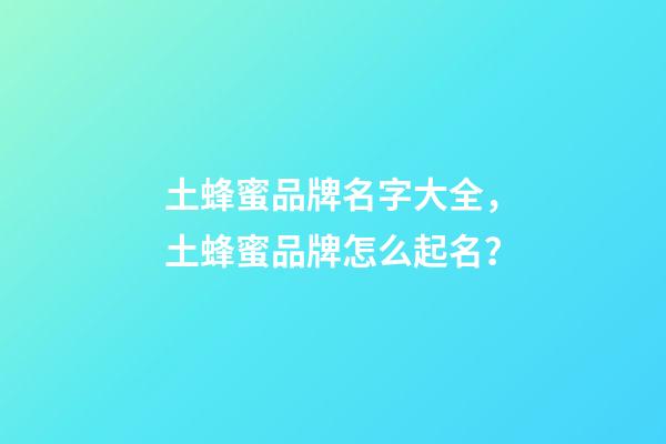 土蜂蜜品牌名字大全，土蜂蜜品牌怎么起名？-第1张-商标起名-玄机派