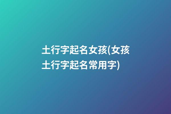 土行字起名女孩(女孩土行字起名常用字)