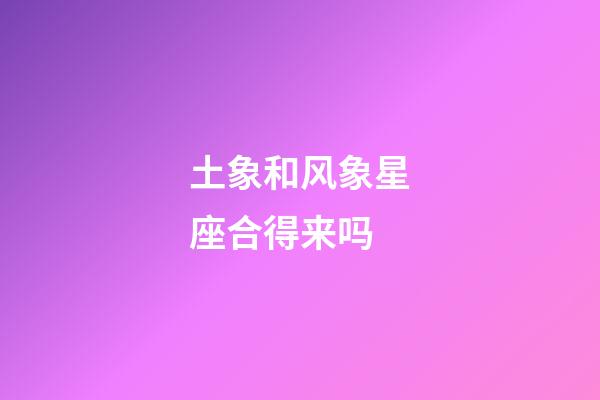 土象和风象星座合得来吗-第1张-星座运势-玄机派