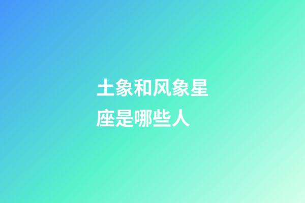 土象和风象星座是哪些人-第1张-星座运势-玄机派
