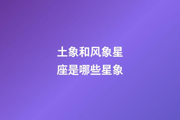 土象和风象星座是哪些星象-第1张-星座运势-玄机派