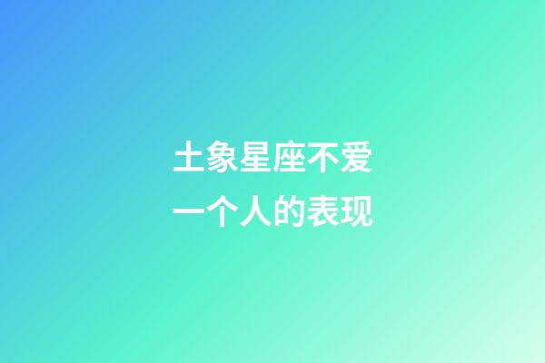 土象星座不爱一个人的表现