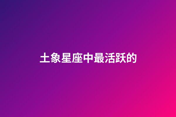 土象星座中最活跃的-第1张-星座运势-玄机派