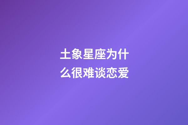 土象星座为什么很难谈恋爱-第1张-星座运势-玄机派