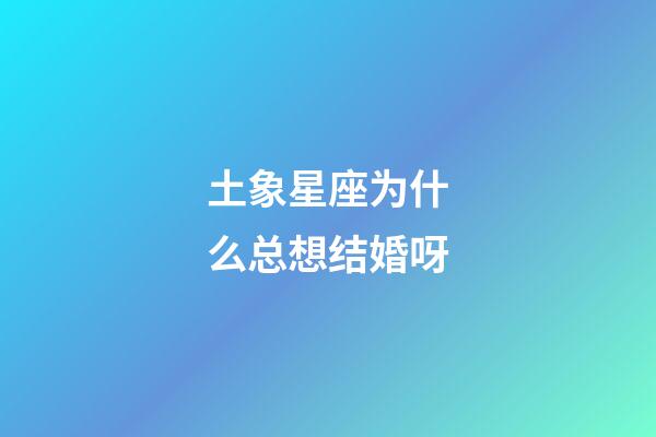 土象星座为什么总想结婚呀-第1张-星座运势-玄机派