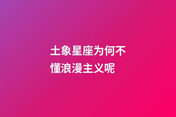 土象星座为何不懂浪漫主义呢-第1张-星座运势-玄机派