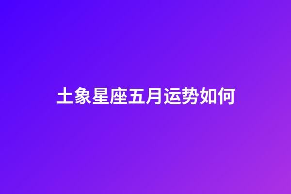 土象星座五月运势如何-第1张-星座运势-玄机派